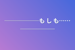 ──────も し も……──────