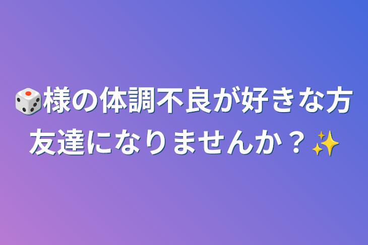 「🎲様の体調不良が好きな方友達になりませんか？✨️」のメインビジュアル