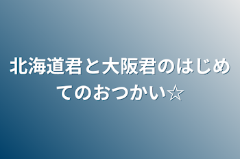 北海道君と大阪君のはじめてのおつかい☆