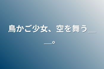 鳥かご少女、空を舞う＿＿。