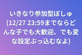 いきなり参加型ぼしゅ(12/27 23:59までならどんな子でも大歓迎、でも変な設定ぶっ込むなよ)