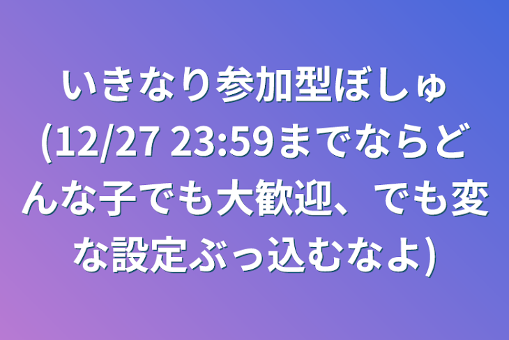 「いきなり参加型ぼしゅ(12/27 23:59までならどんな子でも大歓迎、でも変な設定ぶっ込むなよ)」のメインビジュアル