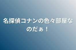 名探偵コナンの色々部屋なのだぁ！