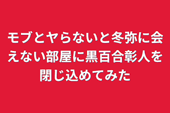 「モブとヤらないと冬弥に会えない部屋に黒百合彰人を閉じ込めてみた」のメインビジュアル