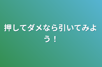 押してダメなら引いてみよう！