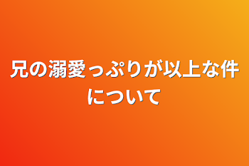 「兄の溺愛っぷりが以上な件について」のメインビジュアル