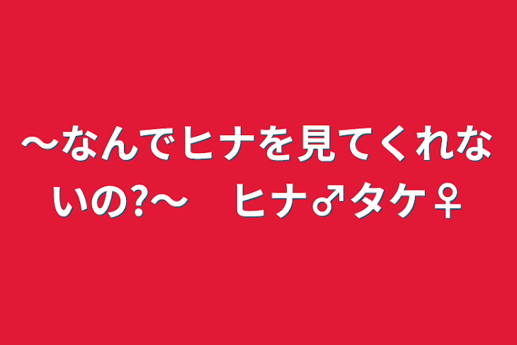 「〜なんでヒナを見てくれないの?〜　ヒナ♂タケ♀」のメインビジュアル