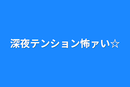 深夜テンション怖ァい☆