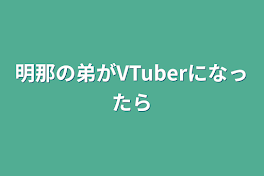 明那の弟がVTuberになったら