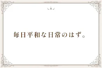 毎日平和な日常のはず。