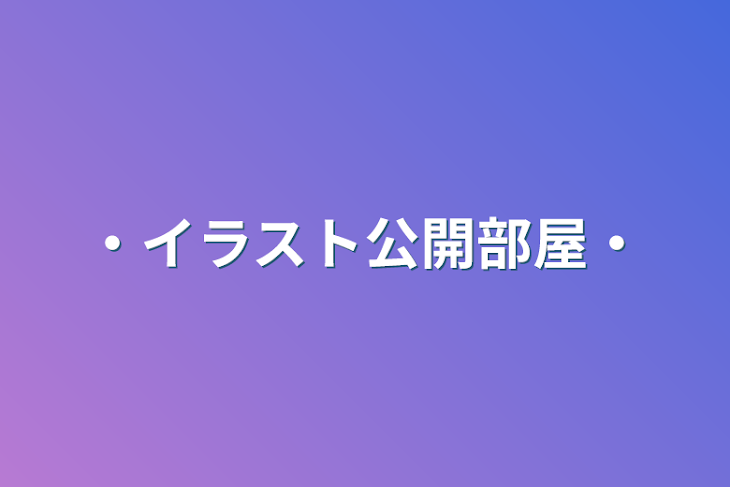 「・イラスト公開部屋・」のメインビジュアル