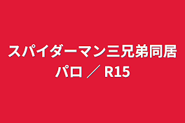 スパイダーマン三兄弟同居パロ ／ R15