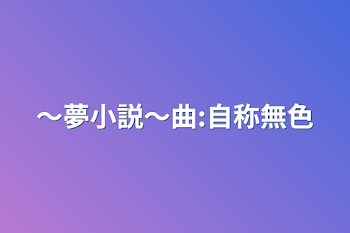 〜夢小説〜曲:自称無色