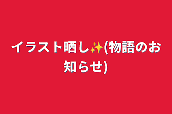 イラスト晒し✨(物語のお知らせ)