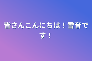 皆さんこんにちは！雪音です！