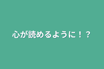 心が読めるように！？