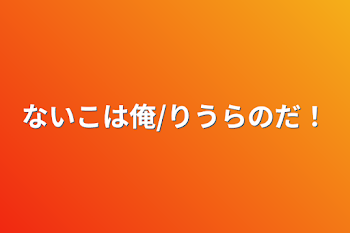 ないこは俺/りうらのだ！