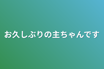 お久しぶりの主ちゃんです