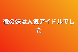 徹の妹は人気アイドルでした