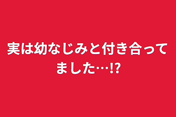 実は幼なじみと付き合ってました…!?