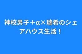 神校男子＋‪α×瑞希のシェアハウス生活！