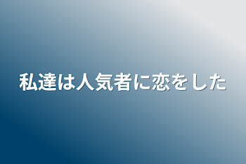 「私達は人気者に恋をした」のメインビジュアル