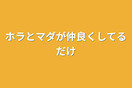 ホラとマダが仲良くしてるだけ