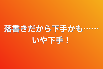 落書きだから下手かも……いや下手！