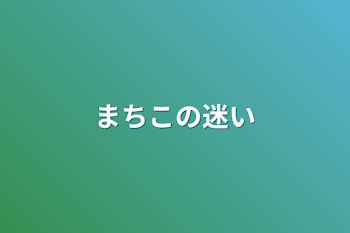 まちこの迷い