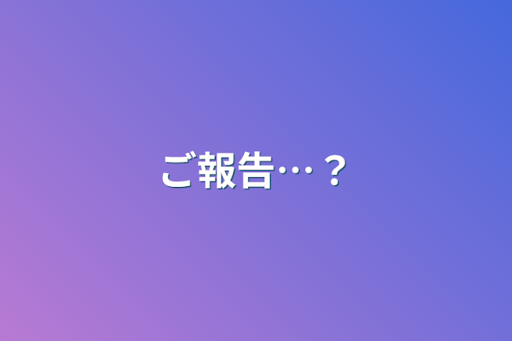 「ご報告…？」のメインビジュアル