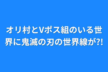 おり村とVポス組のいる世界に鬼滅の刃の世界線が?!