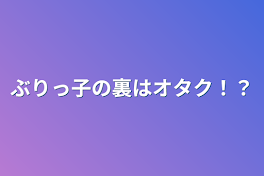 ぶりっ子の裏はオタク！？