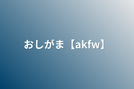 おしがま【akfw】