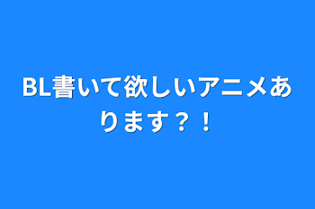 BL書いて欲しいアニメあります？！