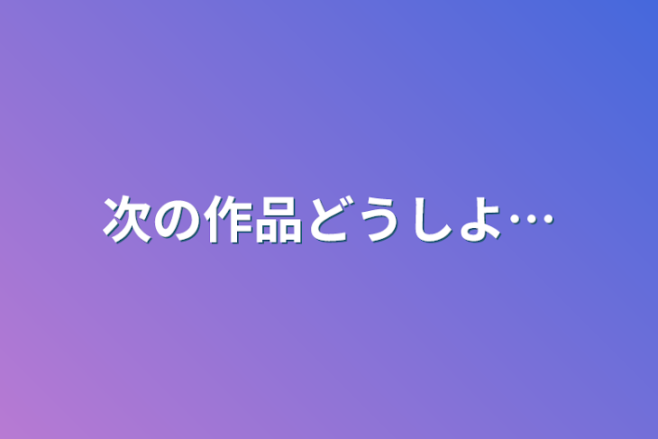 「次の作品どうしよ…」のメインビジュアル