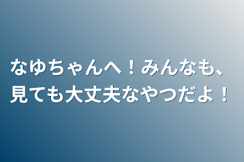 なゆちゃんへ！みんなも、見ても大丈夫なやつだよ！