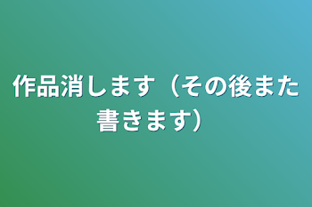 作品消します（その後また書きます）