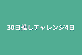 30日推しチャレンジ4日