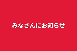 みなさんにお知らせ