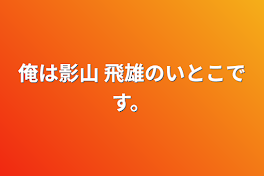 俺は影山 飛雄のいとこです。