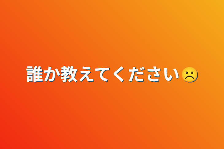 「誰か教えてください☹️」のメインビジュアル