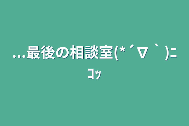 「...最後の相談室(*´∇｀)ﾆｺｯ」のメインビジュアル