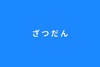 「ざ     つ     だ      ん」のメインビジュアル