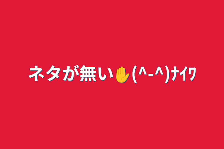 「ネタが無い✋(^-^)ﾅｲﾜ」のメインビジュアル