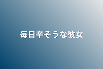 毎日辛そうな彼女