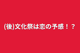 (後)文化祭は恋の予感！？