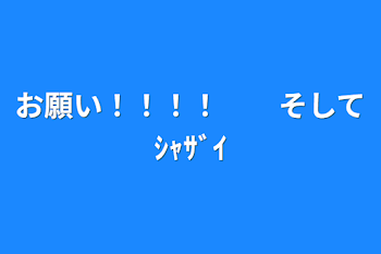 お願い！！！！　　そしてｼｬｻﾞｲ