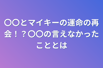 「〇〇とマイキーの運命の再会！？〇〇の言えなかったこととは」のメインビジュアル