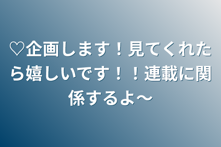 「♡企画します！見てくれたら嬉しいです！！連載に関係するよ〜」のメインビジュアル