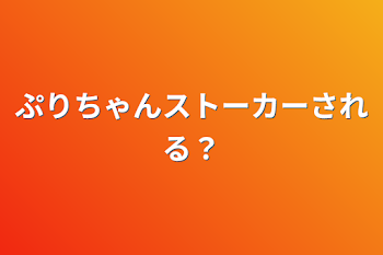 ぷりちゃんストーカーされる？